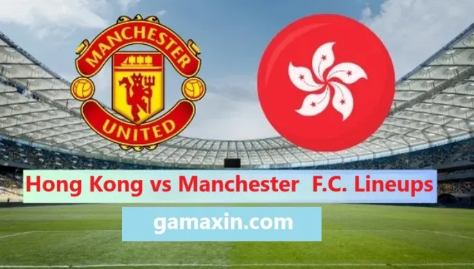 Hong Kong National Football Team vs Manchester United F.C. Lineups